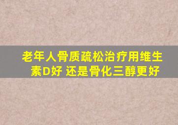 老年人骨质疏松治疗用维生素D好 还是骨化三醇更好